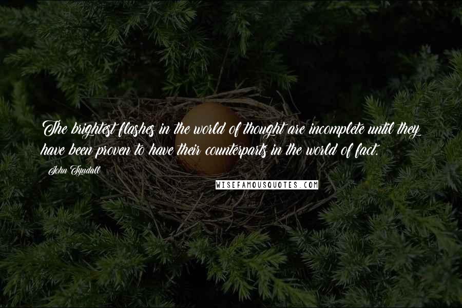 John Tyndall Quotes: The brightest flashes in the world of thought are incomplete until they have been proven to have their counterparts in the world of fact.