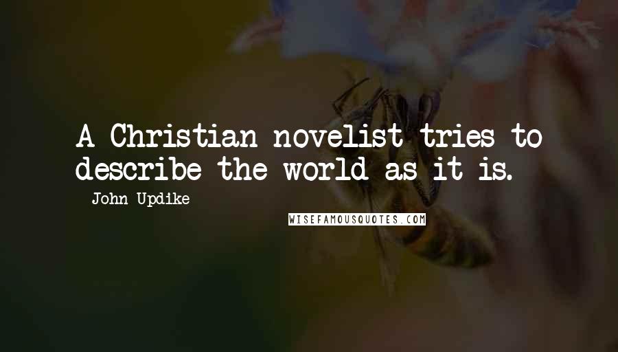 John Updike Quotes: A Christian novelist tries to describe the world as it is.