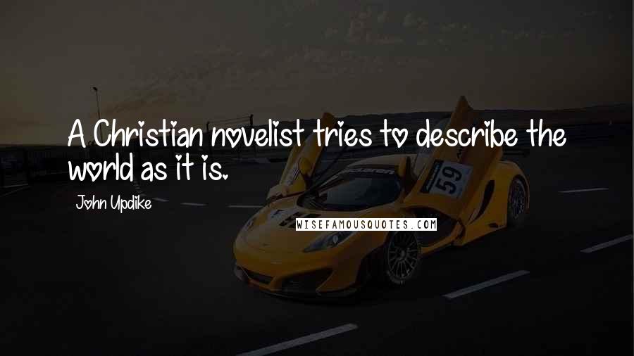John Updike Quotes: A Christian novelist tries to describe the world as it is.
