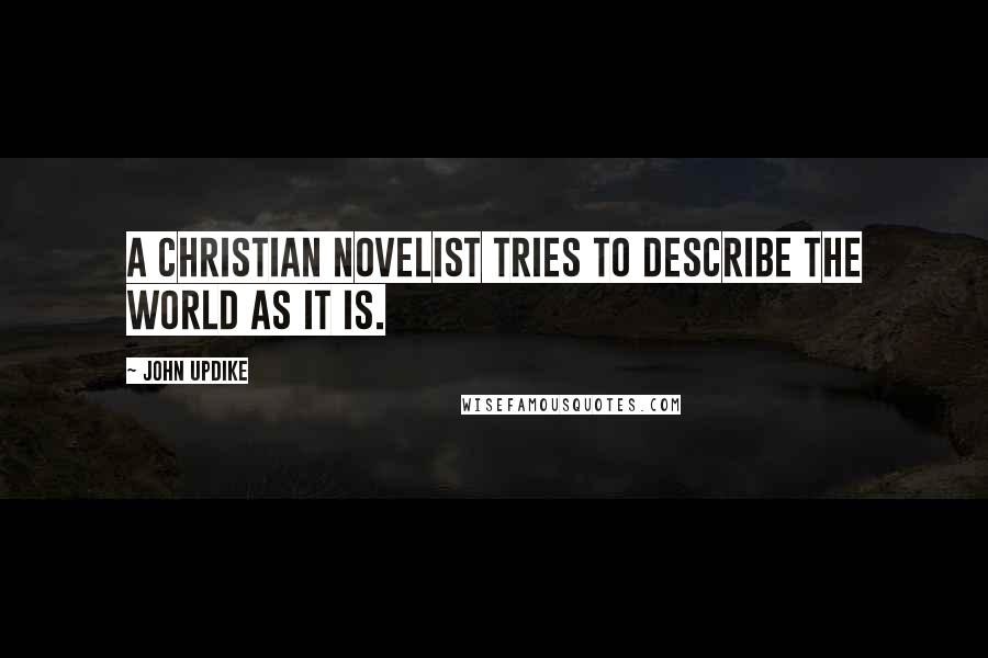 John Updike Quotes: A Christian novelist tries to describe the world as it is.