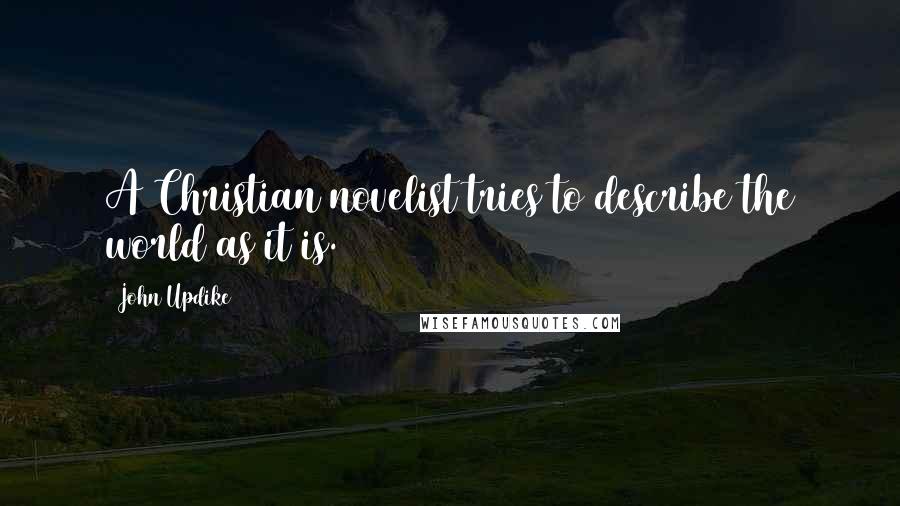 John Updike Quotes: A Christian novelist tries to describe the world as it is.