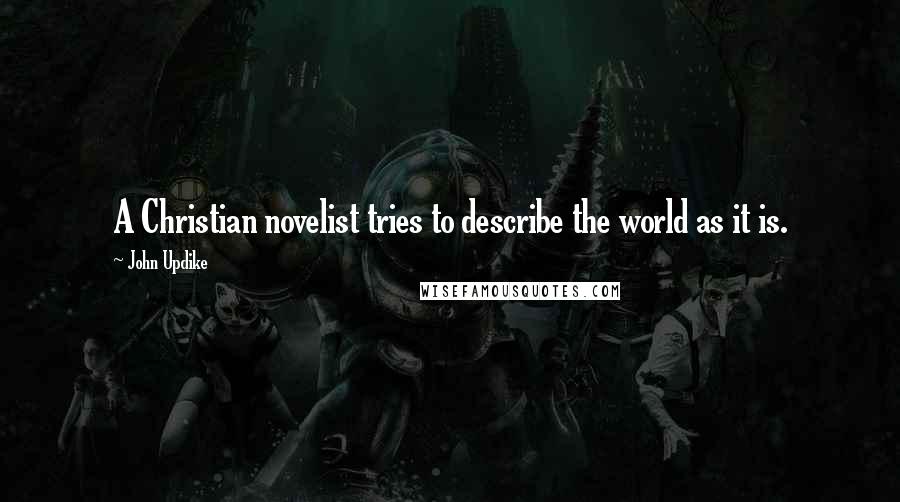 John Updike Quotes: A Christian novelist tries to describe the world as it is.