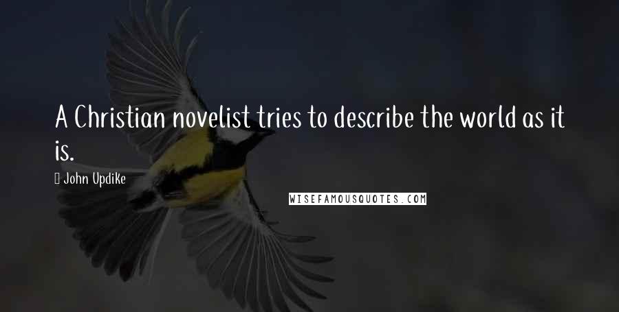 John Updike Quotes: A Christian novelist tries to describe the world as it is.
