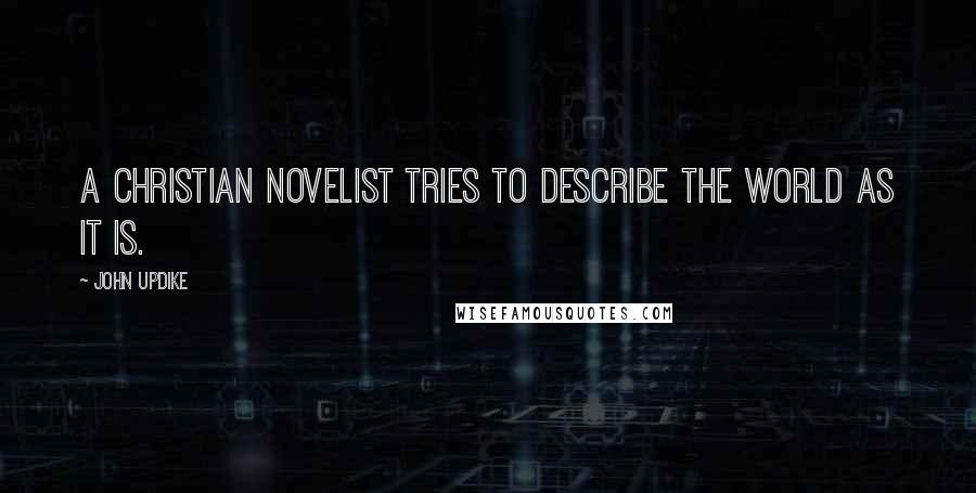 John Updike Quotes: A Christian novelist tries to describe the world as it is.