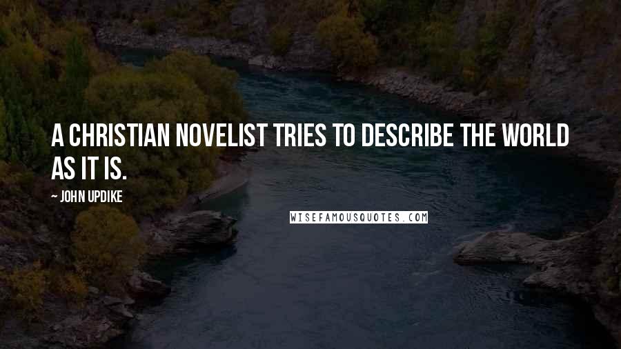 John Updike Quotes: A Christian novelist tries to describe the world as it is.