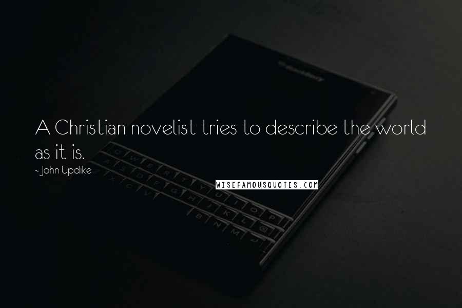 John Updike Quotes: A Christian novelist tries to describe the world as it is.