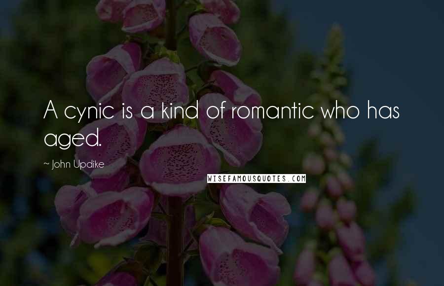 John Updike Quotes: A cynic is a kind of romantic who has aged.