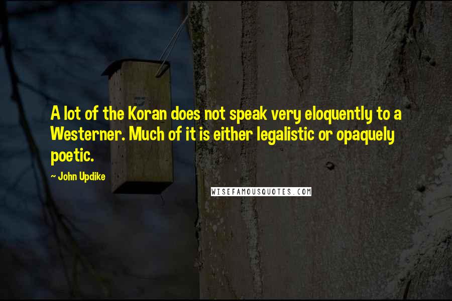 John Updike Quotes: A lot of the Koran does not speak very eloquently to a Westerner. Much of it is either legalistic or opaquely poetic.