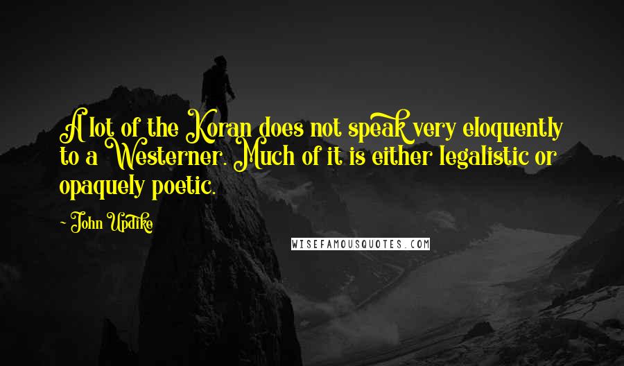John Updike Quotes: A lot of the Koran does not speak very eloquently to a Westerner. Much of it is either legalistic or opaquely poetic.