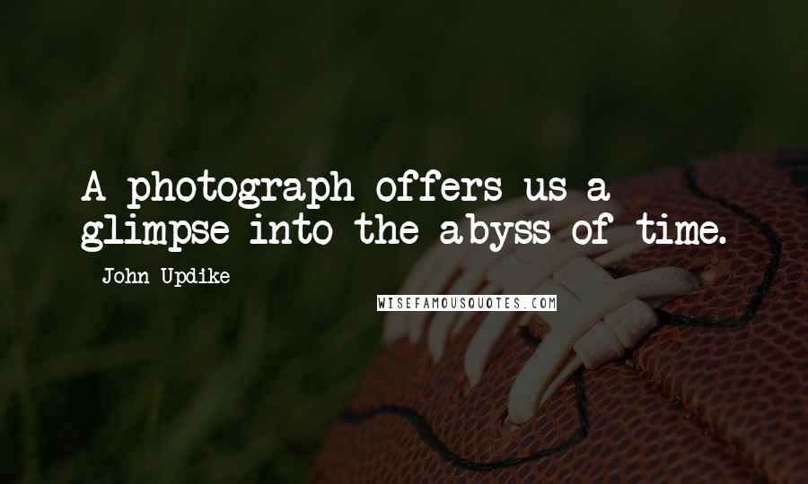 John Updike Quotes: A photograph offers us a glimpse into the abyss of time.