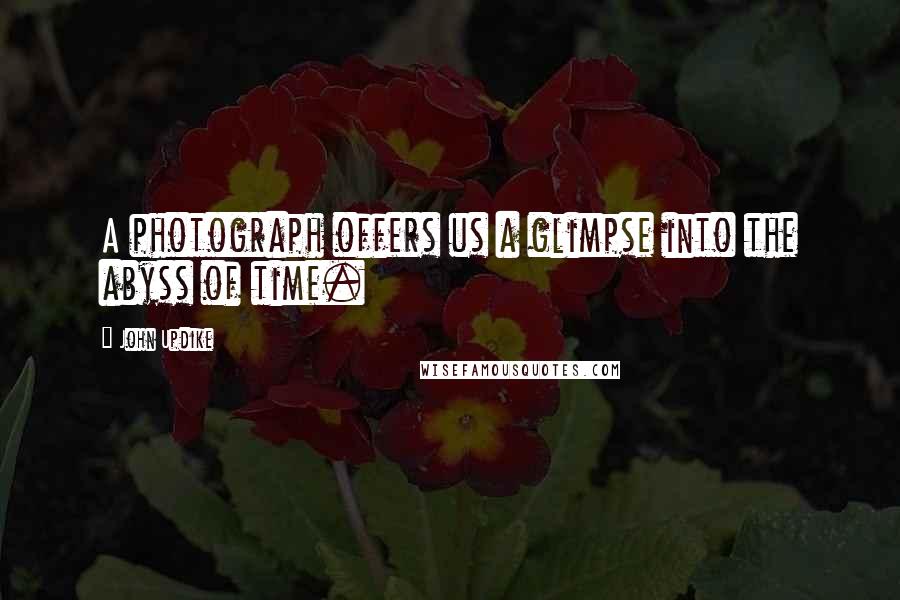 John Updike Quotes: A photograph offers us a glimpse into the abyss of time.