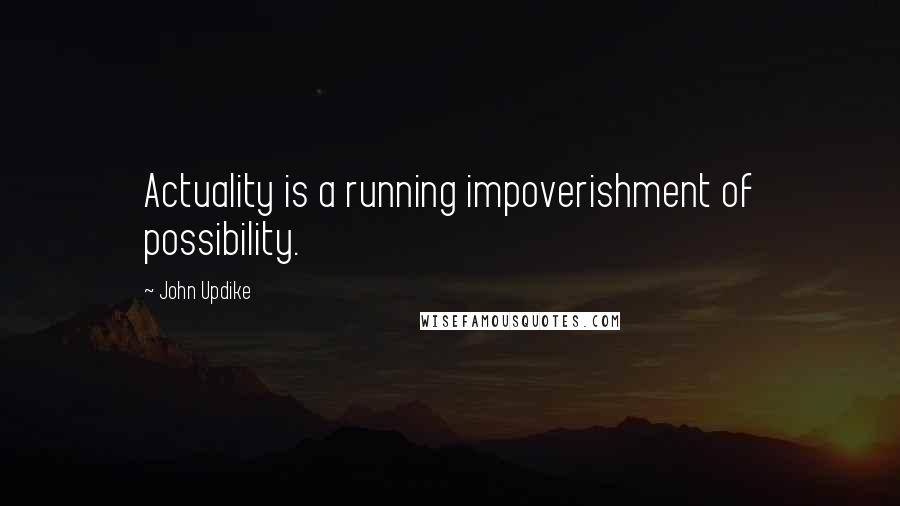 John Updike Quotes: Actuality is a running impoverishment of possibility.