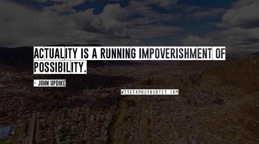 John Updike Quotes: Actuality is a running impoverishment of possibility.