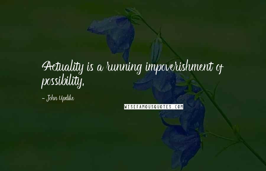 John Updike Quotes: Actuality is a running impoverishment of possibility.