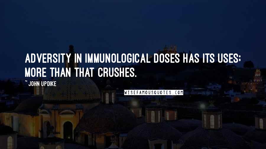 John Updike Quotes: Adversity in immunological doses has its uses; more than that crushes.