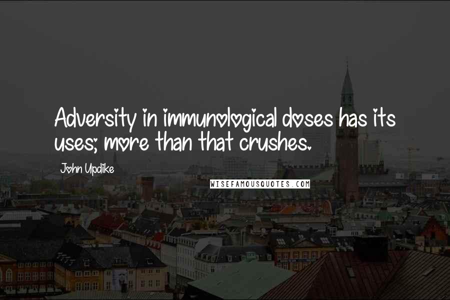 John Updike Quotes: Adversity in immunological doses has its uses; more than that crushes.