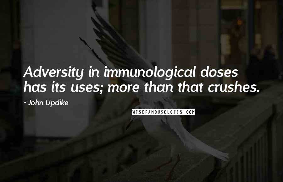 John Updike Quotes: Adversity in immunological doses has its uses; more than that crushes.