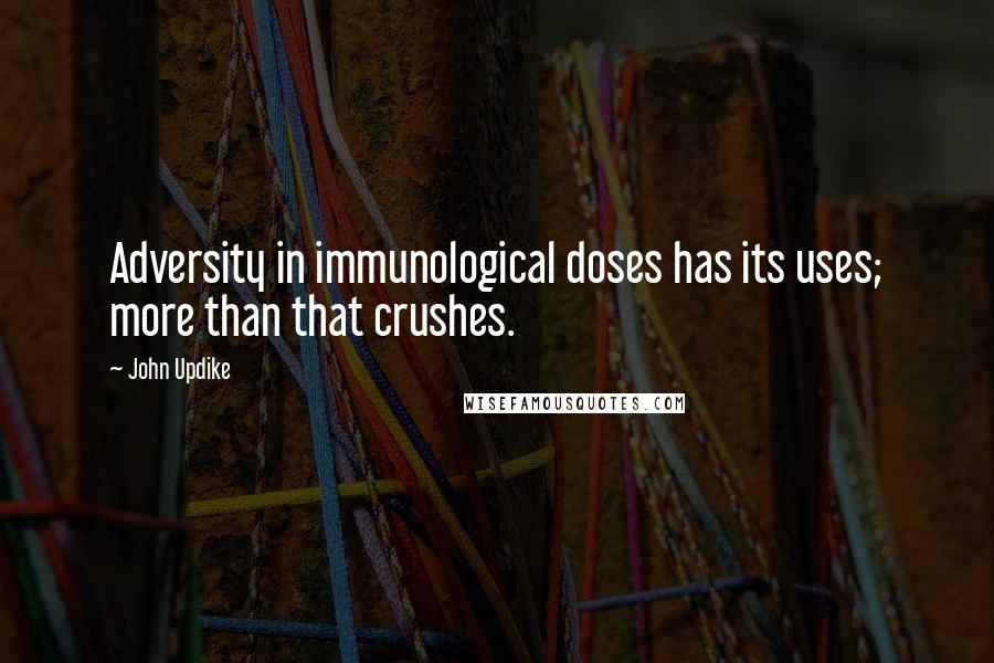 John Updike Quotes: Adversity in immunological doses has its uses; more than that crushes.