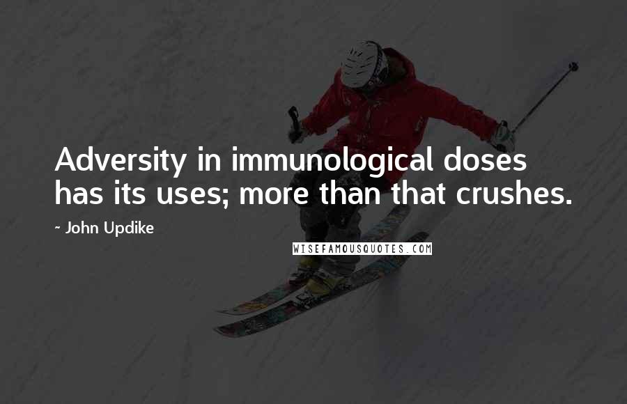 John Updike Quotes: Adversity in immunological doses has its uses; more than that crushes.