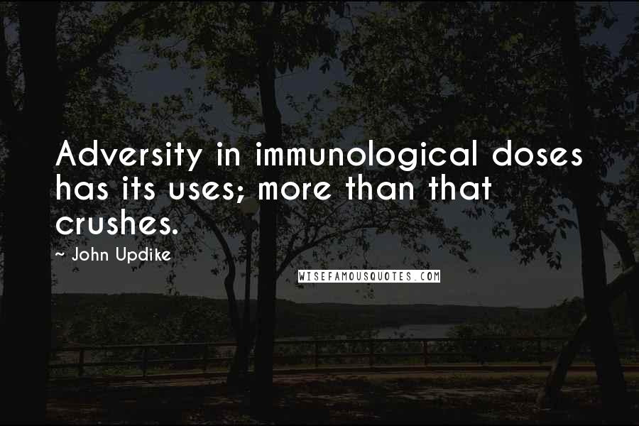 John Updike Quotes: Adversity in immunological doses has its uses; more than that crushes.