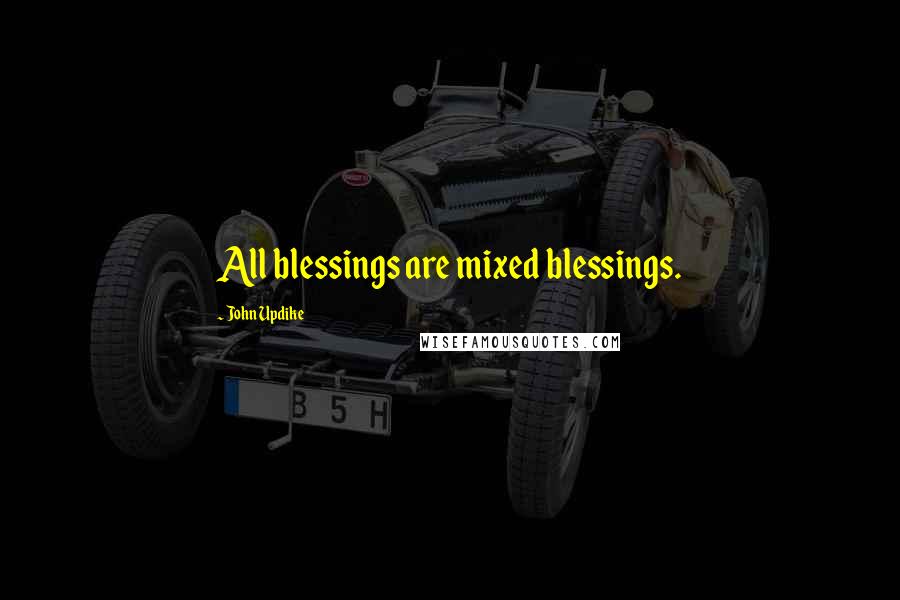 John Updike Quotes: All blessings are mixed blessings.