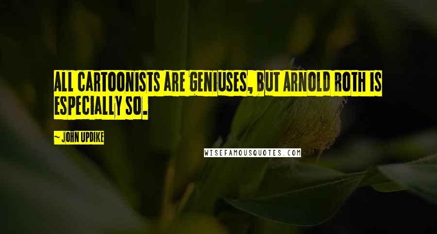 John Updike Quotes: All cartoonists are geniuses, but Arnold Roth is especially so.
