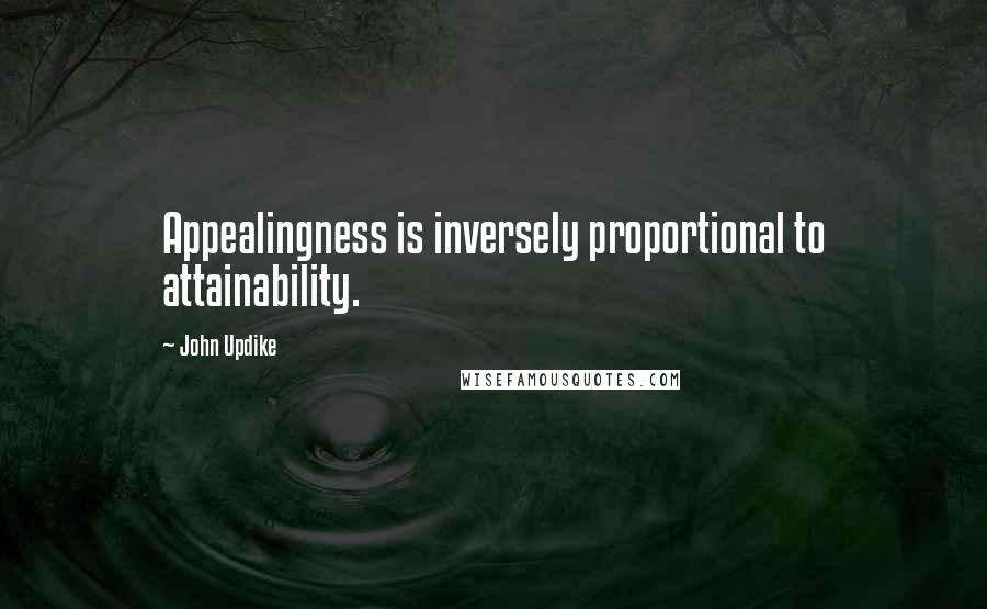 John Updike Quotes: Appealingness is inversely proportional to attainability.