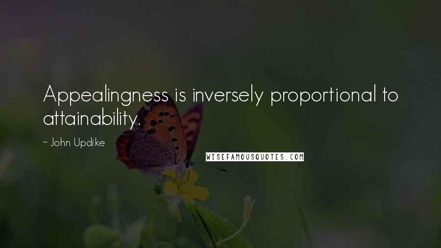 John Updike Quotes: Appealingness is inversely proportional to attainability.