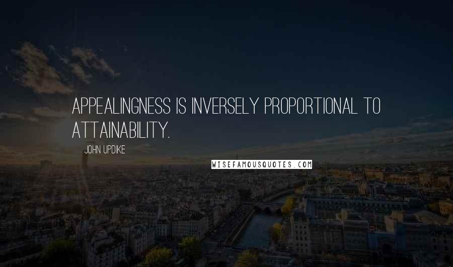 John Updike Quotes: Appealingness is inversely proportional to attainability.