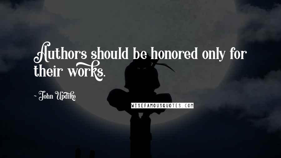 John Updike Quotes: Authors should be honored only for their works.