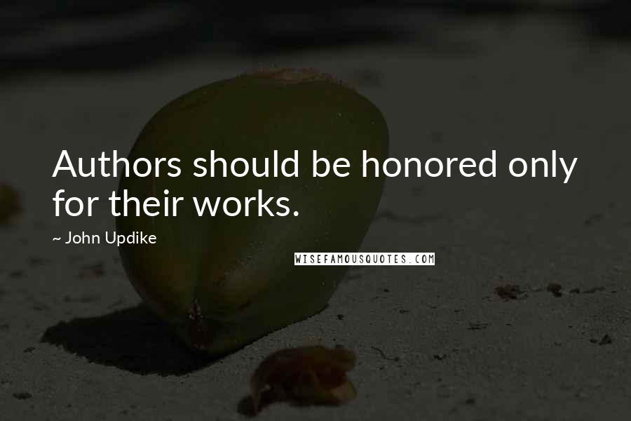 John Updike Quotes: Authors should be honored only for their works.