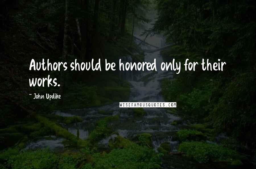 John Updike Quotes: Authors should be honored only for their works.
