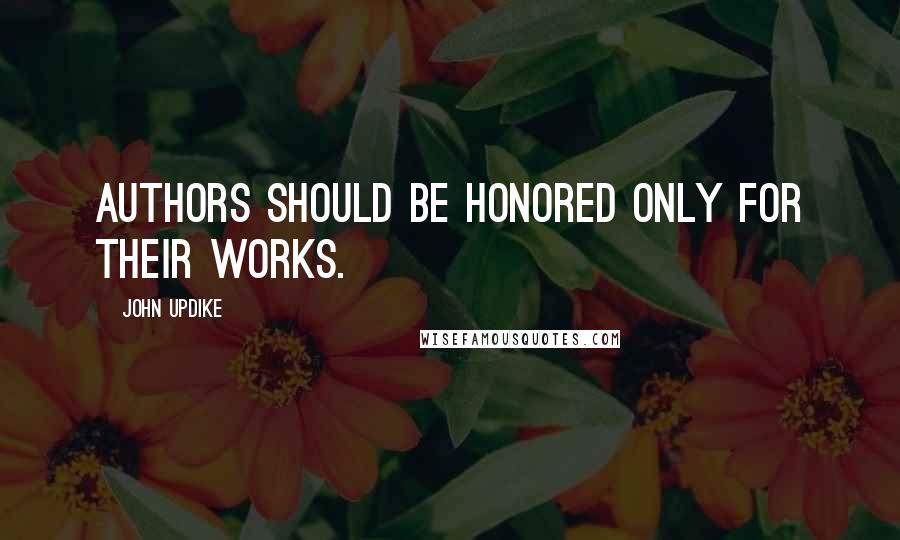 John Updike Quotes: Authors should be honored only for their works.