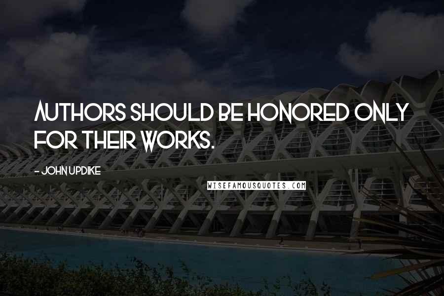 John Updike Quotes: Authors should be honored only for their works.