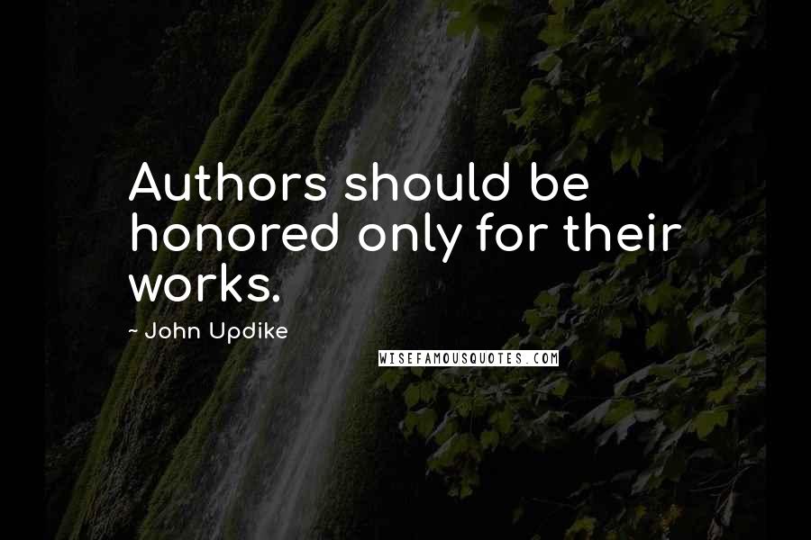 John Updike Quotes: Authors should be honored only for their works.