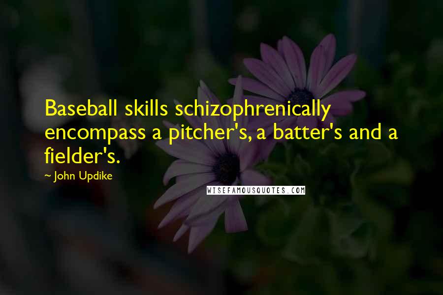 John Updike Quotes: Baseball skills schizophrenically encompass a pitcher's, a batter's and a fielder's.