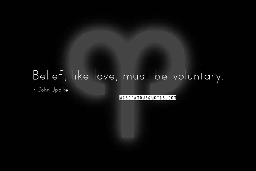 John Updike Quotes: Belief, like love, must be voluntary.