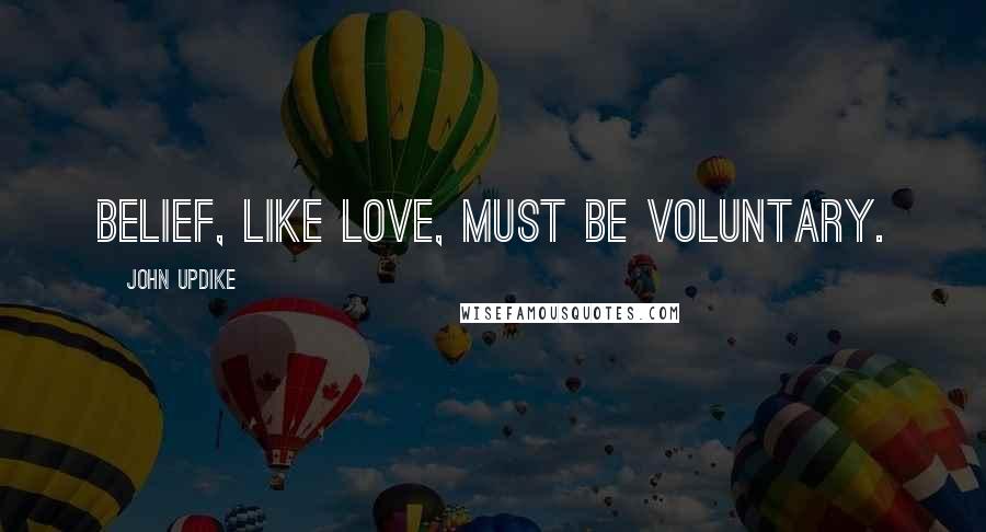 John Updike Quotes: Belief, like love, must be voluntary.