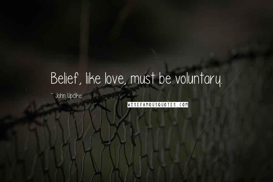 John Updike Quotes: Belief, like love, must be voluntary.