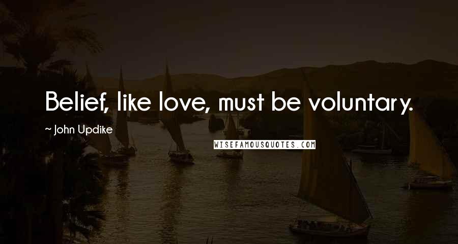 John Updike Quotes: Belief, like love, must be voluntary.