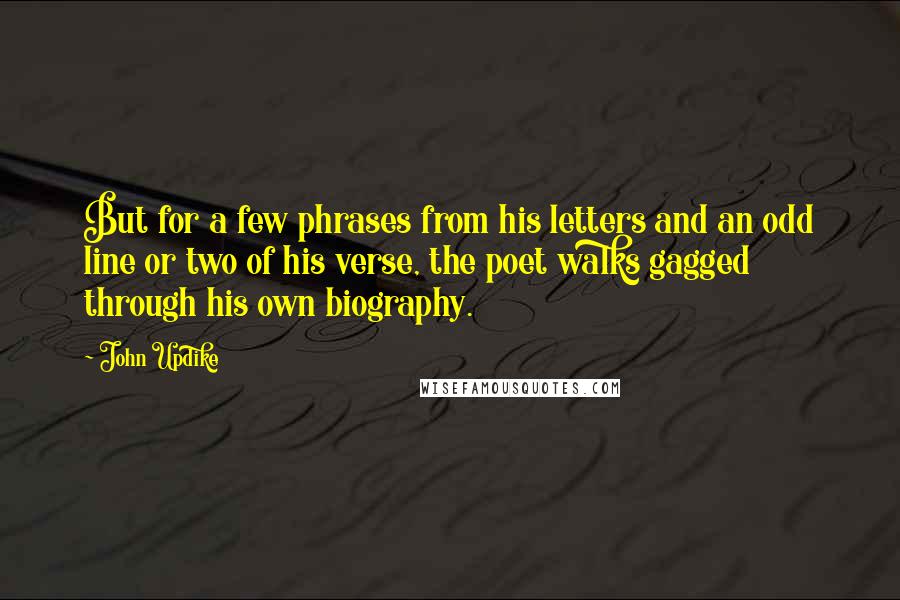 John Updike Quotes: But for a few phrases from his letters and an odd line or two of his verse, the poet walks gagged through his own biography.
