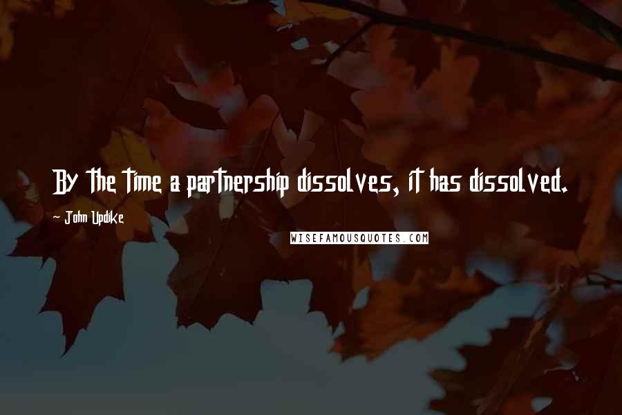 John Updike Quotes: By the time a partnership dissolves, it has dissolved.