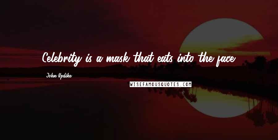John Updike Quotes: Celebrity is a mask that eats into the face.