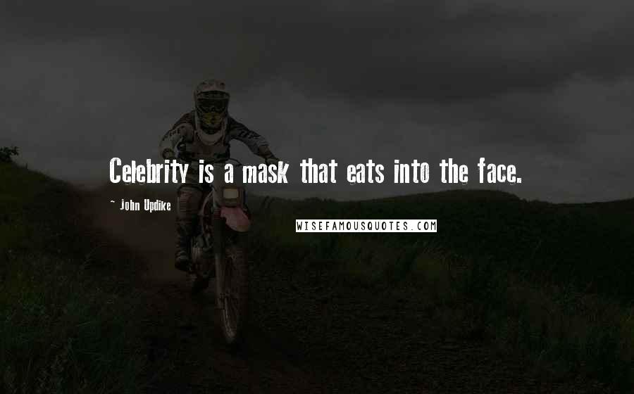 John Updike Quotes: Celebrity is a mask that eats into the face.