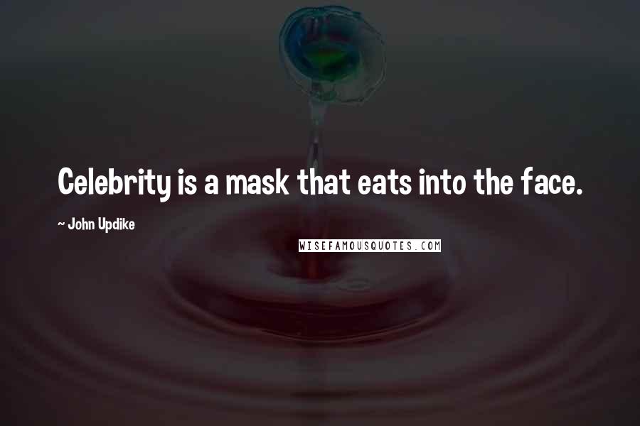 John Updike Quotes: Celebrity is a mask that eats into the face.