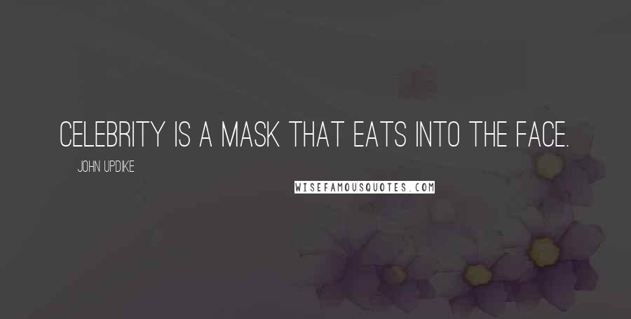 John Updike Quotes: Celebrity is a mask that eats into the face.