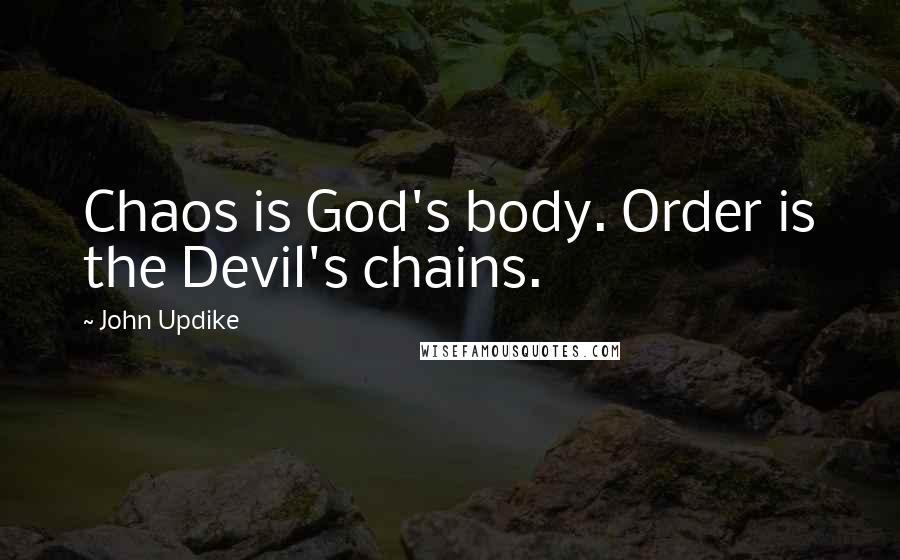 John Updike Quotes: Chaos is God's body. Order is the Devil's chains.