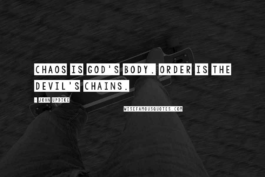 John Updike Quotes: Chaos is God's body. Order is the Devil's chains.