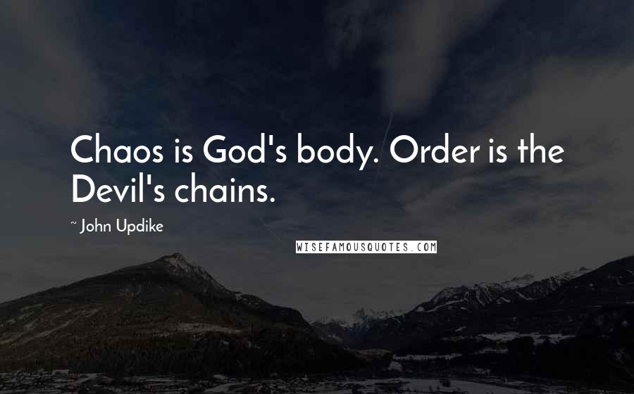 John Updike Quotes: Chaos is God's body. Order is the Devil's chains.