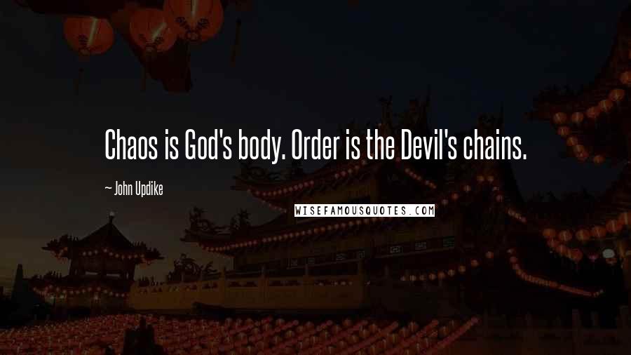 John Updike Quotes: Chaos is God's body. Order is the Devil's chains.